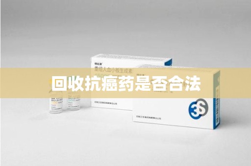 安庆回收抗癌药是否合法