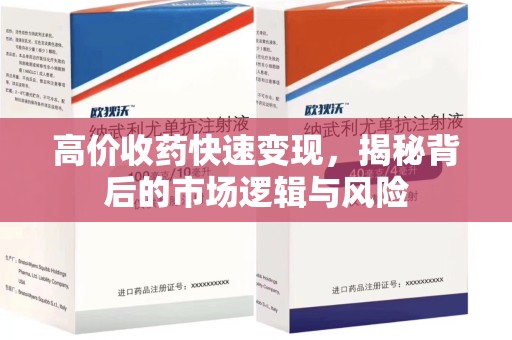 安庆高价收药快速变现，揭秘背后的市场逻辑与风险