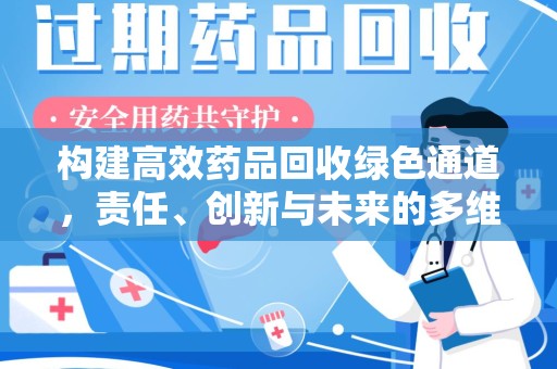 安庆构建高效药品回收绿色通道，责任、创新与未来的多维度探讨