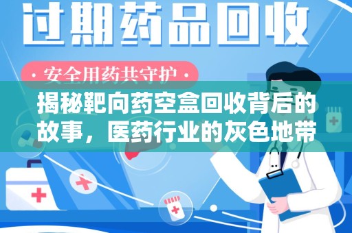 安庆揭秘靶向药空盒回收背后的故事，医药行业的灰色地带