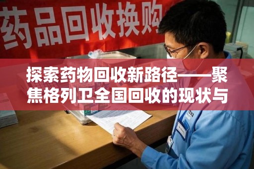 安庆探索药物回收新路径——聚焦格列卫全国回收的现状与未来
