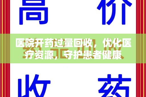 安庆医院开药过量回收，优化医疗资源，守护患者健康