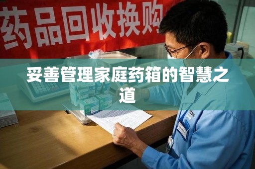安庆妥善管理家庭药箱的智慧之道