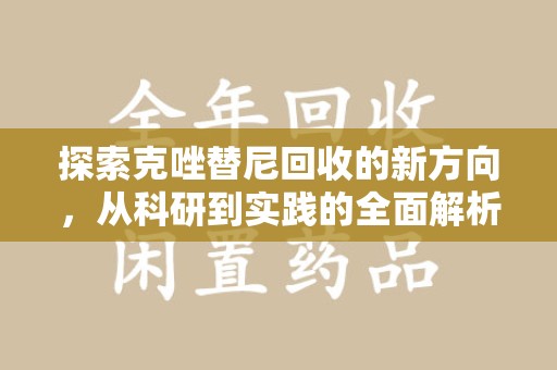 安庆探索克唑替尼回收的新方向，从科研到实践的全面解析
