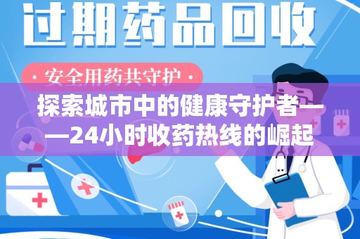 安庆探索城市中的健康守护者——24小时收药热线的崛起与意义