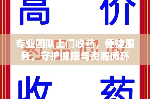安庆专业团队上门收药，便捷服务，守护健康与资源循环