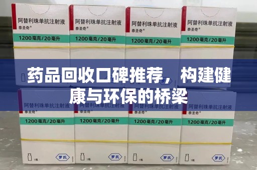 安庆药品回收口碑推荐，构建健康与环保的桥梁