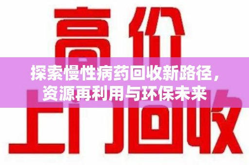 安庆探索慢性病药回收新路径，资源再利用与环保未来