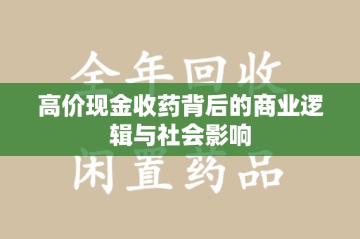 安庆高价现金收药背后的商业逻辑与社会影响