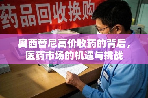 安庆奥西替尼高价收药的背后，医药市场的机遇与挑战