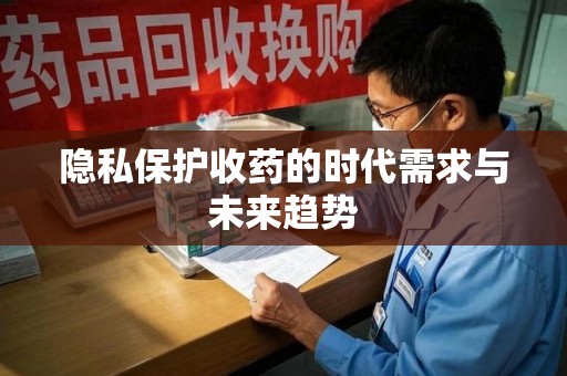安庆隐私保护收药的时代需求与未来趋势