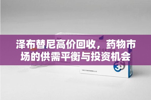 安庆泽布替尼高价回收，药物市场的供需平衡与投资机会