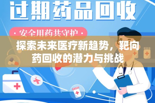 安庆探索未来医疗新趋势，靶向药回收的潜力与挑战