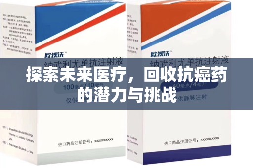 安庆探索未来医疗，回收抗癌药的潜力与挑战