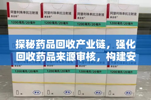 安庆探秘药品回收产业链，强化回收药品来源审核，构建安全健康体系