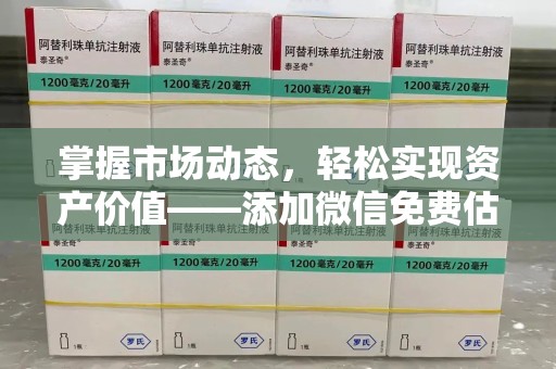 安庆掌握市场动态，轻松实现资产价值——添加微信免费估价服务