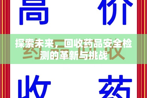 安庆探索未来，回收药品安全检测的革新与挑战