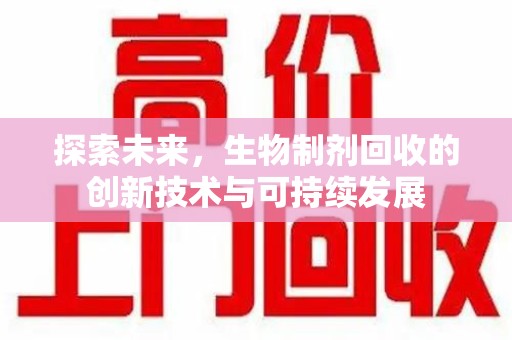 安庆探索未来，生物制剂回收的创新技术与可持续发展