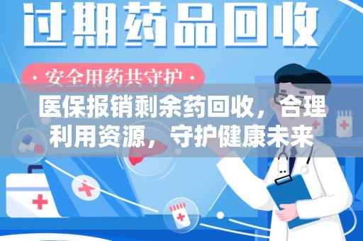 安庆医保报销剩余药回收，合理利用资源，守护健康未来