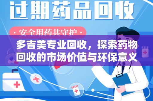 安庆多吉美专业回收，探索药物回收的市场价值与环保意义