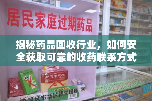 安庆揭秘药品回收行业，如何安全获取可靠的收药联系方式？
