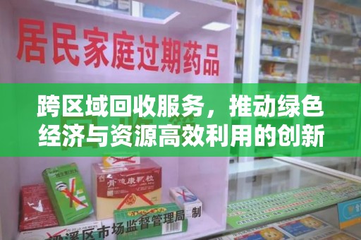 安庆跨区域回收服务，推动绿色经济与资源高效利用的创新模式