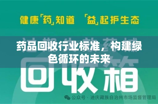 安庆药品回收行业标准，构建绿色循环的未来