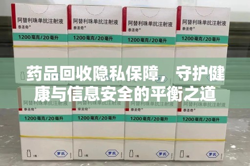 安庆药品回收隐私保障，守护健康与信息安全的平衡之道