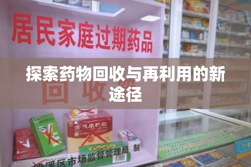 安庆探索药物回收与再利用的新途径