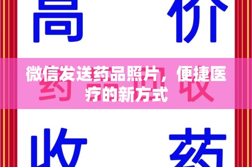 安庆微信发送药品照片，便捷医疗的新方式