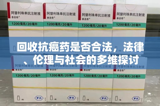 安庆回收抗癌药是否合法，法律、伦理与社会的多维探讨