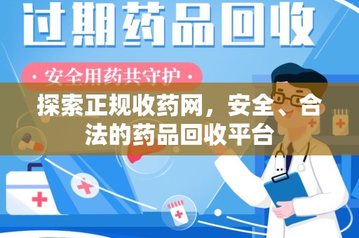 安庆探索正规收药网，安全、合法的药品回收平台