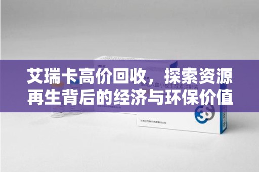安庆艾瑞卡高价回收，探索资源再生背后的经济与环保价值