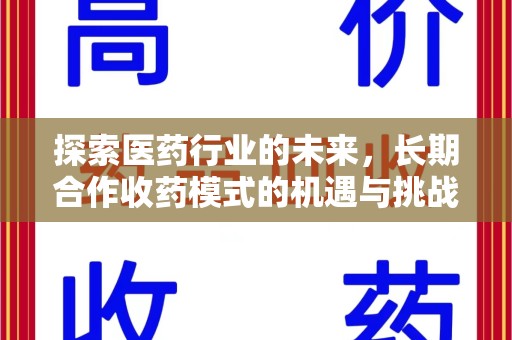 安庆探索医药行业的未来，长期合作收药模式的机遇与挑战