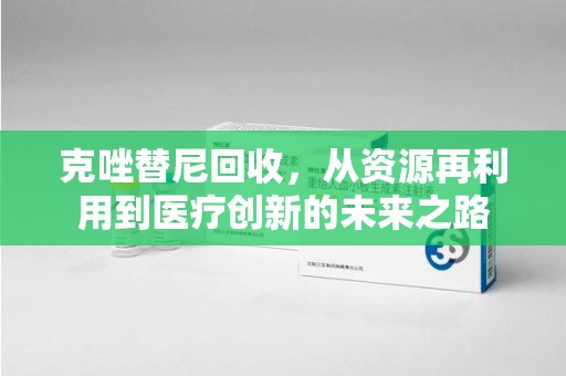 安庆克唑替尼回收，从资源再利用到医疗创新的未来之路