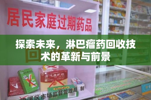 安庆探索未来，淋巴瘤药回收技术的革新与前景