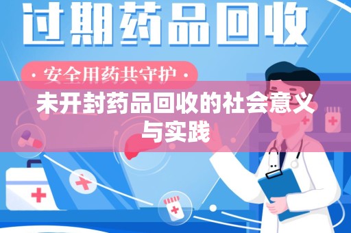 安庆未开封药品回收的社会意义与实践