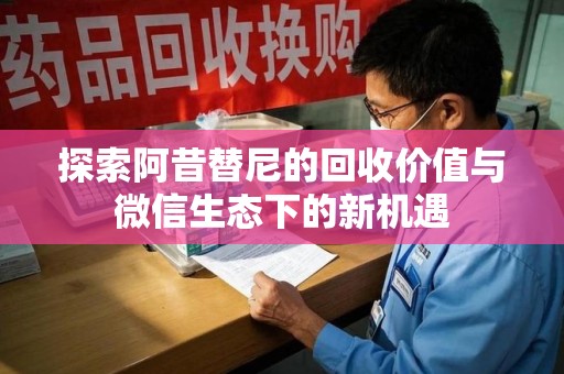 安庆探索阿昔替尼的回收价值与微信生态下的新机遇