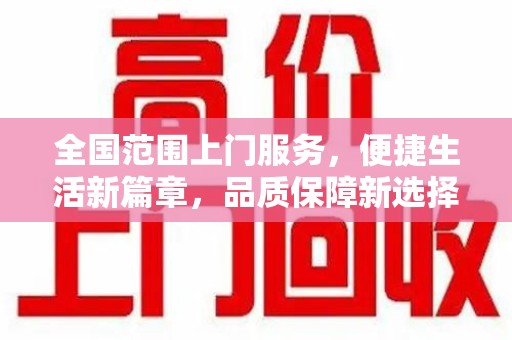 安庆全国范围上门服务，便捷生活新篇章，品质保障新选择