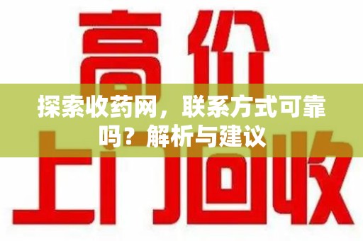 安庆探索收药网，联系方式可靠吗？解析与建议