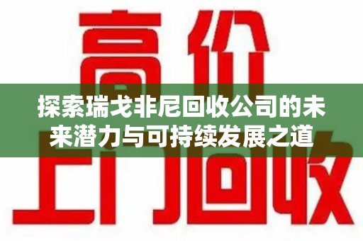 安庆探索瑞戈非尼回收公司的未来潜力与可持续发展之道