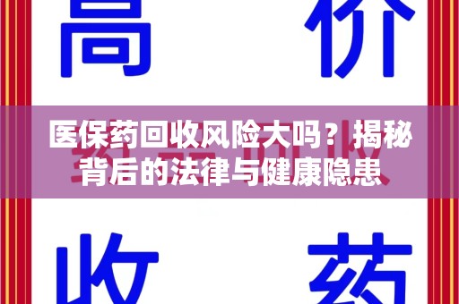 安庆医保药回收风险大吗？揭秘背后的法律与健康隐患