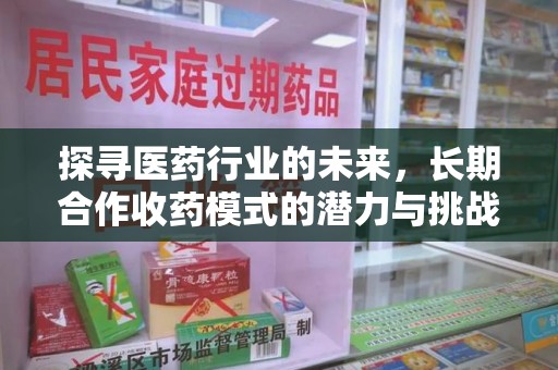 安庆探寻医药行业的未来，长期合作收药模式的潜力与挑战