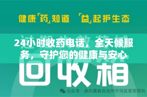安庆24小时收药电话，全天候服务，守护您的健康与安心