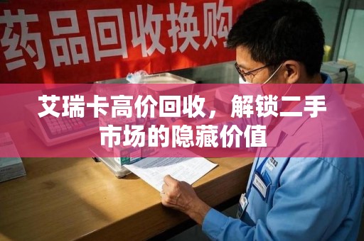 安庆艾瑞卡高价回收，解锁二手市场的隐藏价值