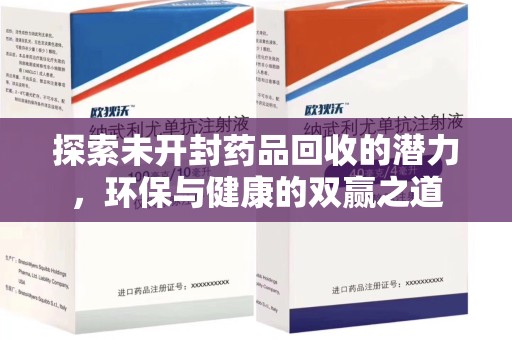 安庆探索未开封药品回收的潜力，环保与健康的双赢之道
