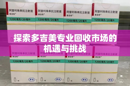 安庆探索多吉美专业回收市场的机遇与挑战