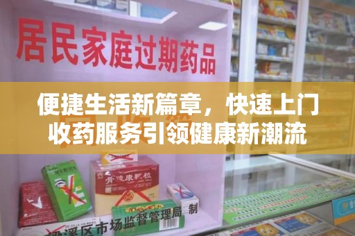 安庆便捷生活新篇章，快速上门收药服务引领健康新潮流