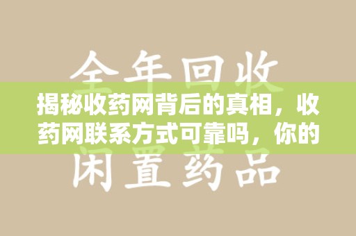 安庆揭秘收药网背后的真相，收药网联系方式可靠吗，你的选择至关重要