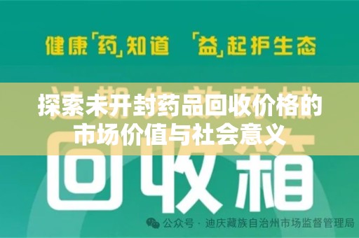 安庆探索未开封药品回收价格的市场价值与社会意义